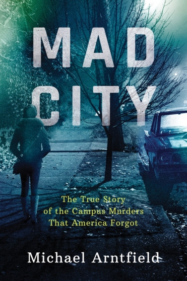 Mad City : The True Story of the Campus Murders That America Forgot by Michael A. Arntfield - Hardback