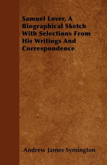 Samuel Lover, A Biographical Sketch With Selections From His Writings And Correspondence by Andrew James Symington - Paperback