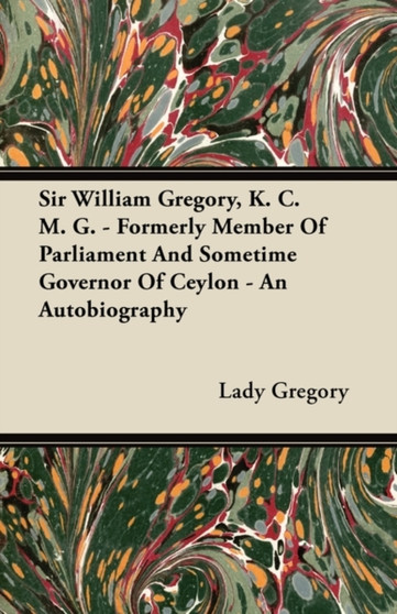 Sir William Gregory, K. C. M. G. - Formerly Member Of Parliament And Sometime Governor Of Ceylon - An Autobiography by Lady Gregory - Paperback
