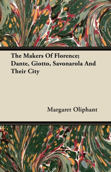 The Makers Of Florence; Dante, Giotto, Savonarola And Their City by Margaret Oliphant - Paperback