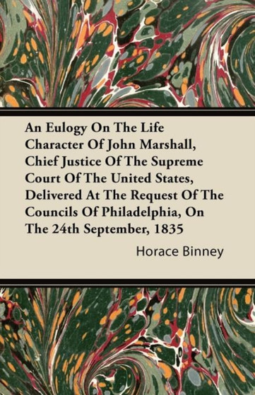 An Eulogy On The Life Character Of John Marshall, Chief Justice Of The Supreme Court Of The United States, Delivered At The Request Of The Councils Of Philadelphia, On The 24th September, 1835 by Horace Binney - Paperback