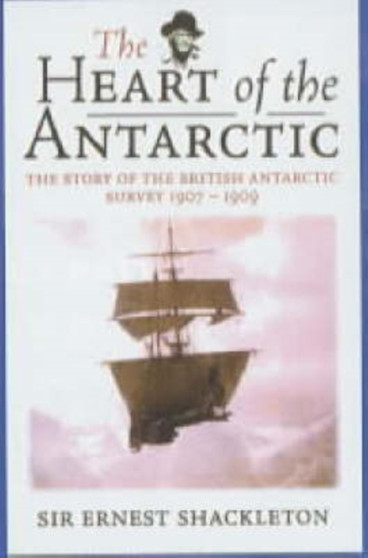 The Heart of the Antarctic : The Story of the British Antarctic Survey, 1907-09 by Sir Ernest Henry Shackleton - Paperback