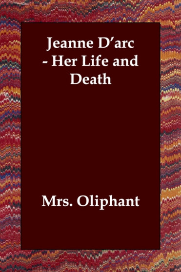 Jeanne D'Arc - Her Life and Death by Oliphant Mrs Oliphant - Paperback