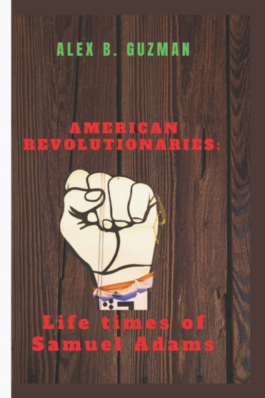 American Revolutionaries : Life times of Samuel Adams by Alex B Guzman - Paperback