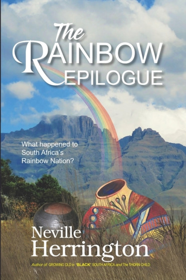 The Rainbow Epilogue : What Happened to South Africa's Rainbow Nation? by Neville John PhD Herrington - Paperback