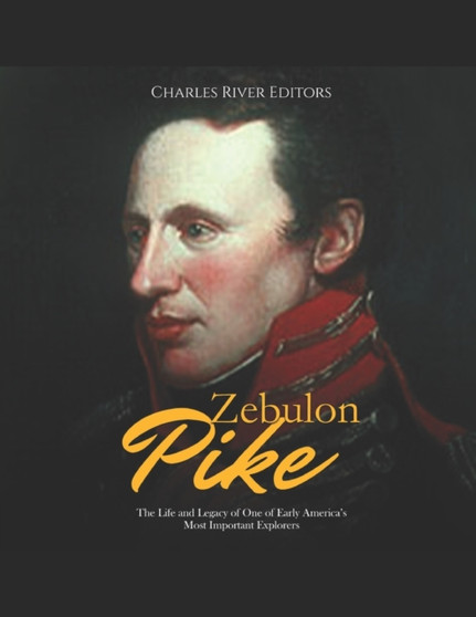 Zebulon Pike : The Life and Legacy of One of Early America's Most Important Explorers by Charles River - Paperback