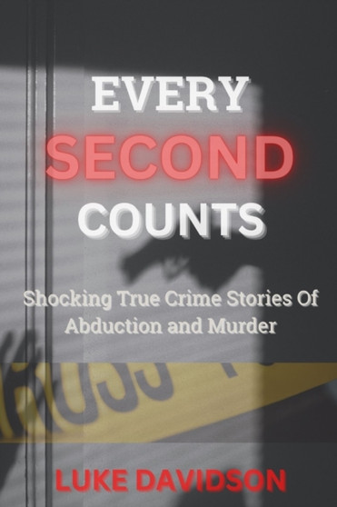 Every Second Counts : Shocking True Crime Stories Of Abduction And Murder by Luke Davidson - Paperback