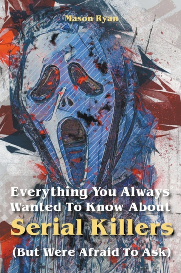 Everything You Always Wanted To Know About Serial Killers (But Were Afraid To Ask) by Mason Ryan - Paperback