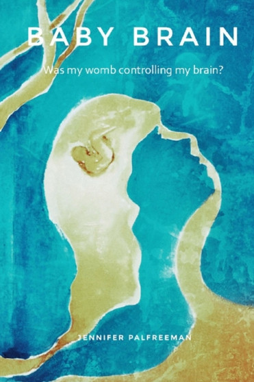 Baby Brain : Was my womb controlling my brain? by Jennifer Palfreeman - Paperback