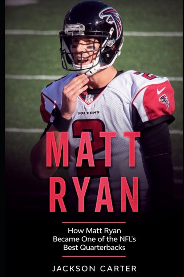 Matt Ryan : How Matt Ryan Became One of the NFL's Best Quarterbacks by Jackson Carter - Paperback
