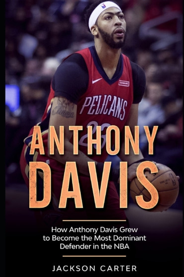 Anthony Davis : How Anthony Davis Grew to Become the Most Dominant Defender in the NBA by Jackson Carter - Paperback