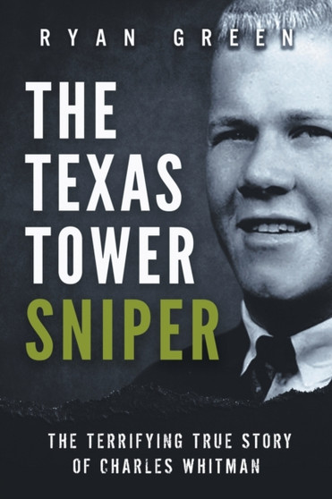 The Texas Tower Sniper : The Terrifying True Story of Charles Whitman by Ryan Green - Paperback
