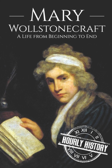 Mary Wollstonecraft : A Life from Beginning to End by Hourly History - Paperback