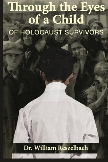 Through the Eyes of a Child of Holocaust Survivors by William Reszelbach - Paperback