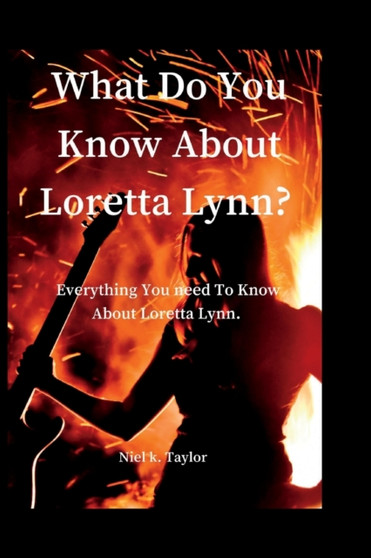 What Do You Know About Loretta Lynn? : Everything You Need Know To Know About Loretta Lynn by Niel K Taylor - Paperback