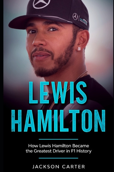 Lewis Hamilton : How Lewis Hamilton Became the Greatest Driver in F1 History by Jackson Carter - Paperback