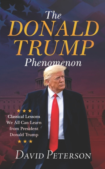 The Donald Trump Phenomenon : A Classical Lesson We all can Learn From President Trump by David Peterson - Paperback