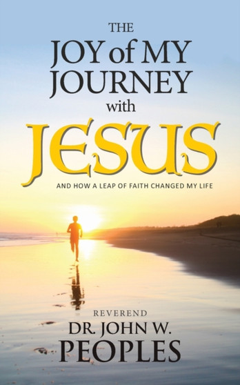 The Joy Of My Journey With Jesus : And How a Leap of Faith Changed My Life by John W Peoples - Paperback