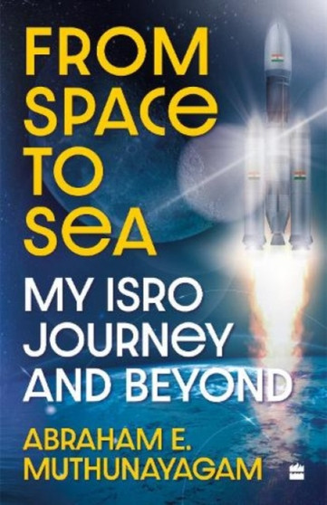 From Space to Sea : My ISRO Journey and Beyond by Abraham E. Muthunayagam - Hardback