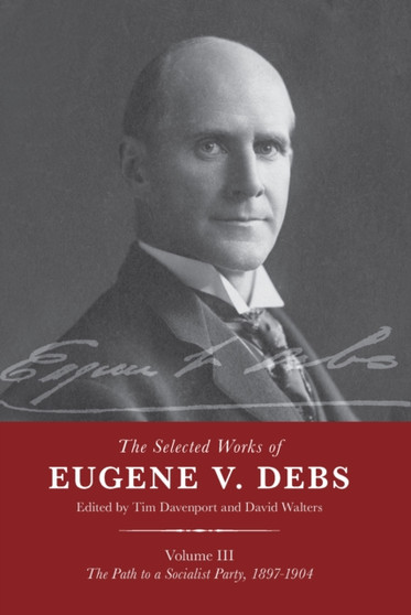 The Selected Works of Eugene V. Debs Vol. III : The Path to a Socialist Party, 1897???1904 by Tim Davenport - Hardback