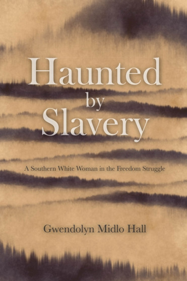 Haunted by Slavery : A Memoir of a Southern White Woman in the Freedom Struggle by Gwendolyn Midlo Hall - Hardback