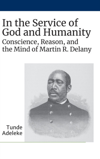 In the Service of God and Humanity : Conscience, Reason, and the Mind of Martin R. Delany by Tunde Adeleke - Hardback