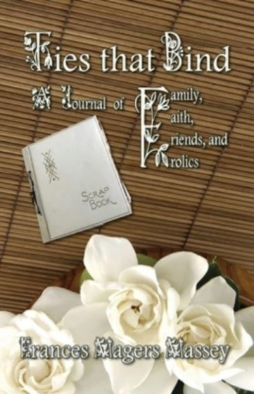 Ties that Bind : A Journal of Family, Faith, Friends, and Frolics by Frances Magers Massey - Paperback