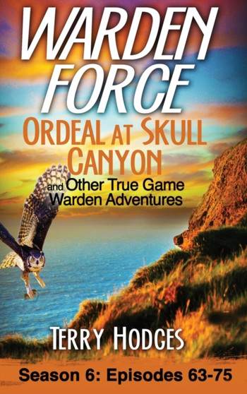 Warden Force : Ordeal at Skull Canyon and Other True Game Warden Adventures: Episodes 63-75 : 6 by Terry Hodges - Hardback