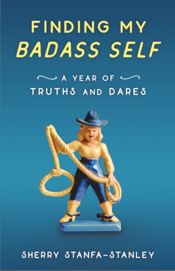Finding My Badass Self : A Year of Truths and Dares by Sherry Stanfa-Stanley - Paperback