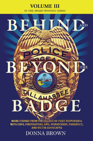 BEHIND AND BEYOND THE BADGE - Volume III : More Stories from the Village of First Responders with Cops, Firefighters, Ems, Dispatchers, Forensics, and Victim Advocates by Donna Brown - Paperback