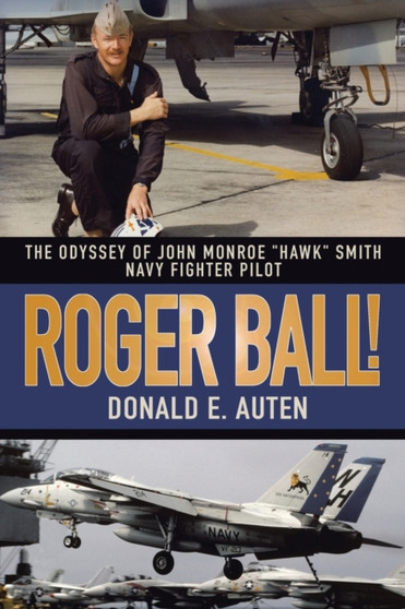 Roger Ball! : The Odyssey of John Monroe "Hawk" Smith Navy Fighter Pilot by Donald E Auten - Paperback