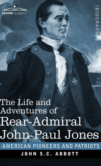 The Life and Adventures of Rear-Admiral John Paul Jones : Commonly called Paul Jones by John S C Abbott - Hardback