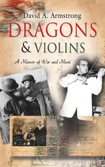 Dragons & Violins : A Memoir of War and Music by David A Armstrong - Hardback