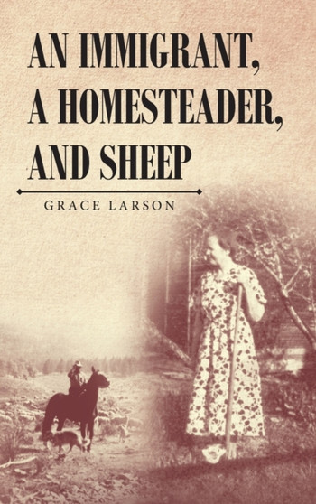 An Immigrant, A Homesteader, and Sheep by Grace Larson - Hardback