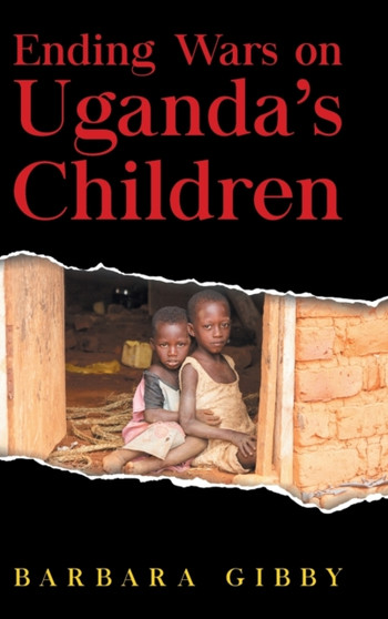 Ending Wars on Uganda's Children by Barbara Gibby - Hardback