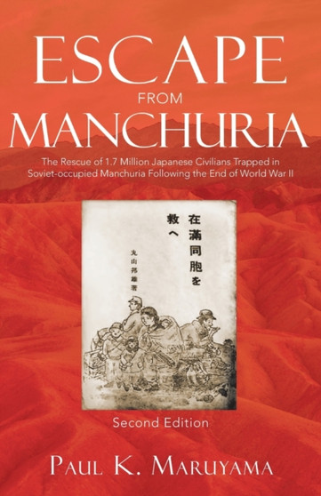 Escape From Manchuria : The Rescue of 1.7 Million Japanese Civilians Trapped in Soviet-occupied Manchuria Following the End of World War II by Paul K Maruyama - Paperback