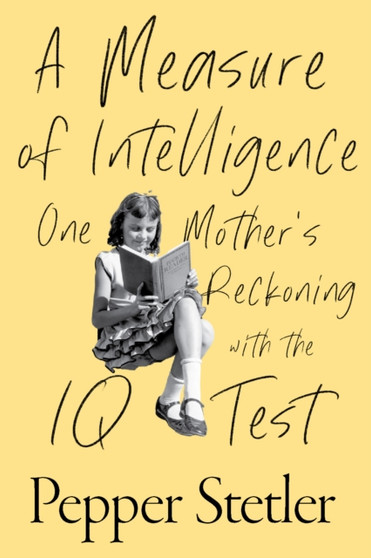 A Measure of Intelligence : One Mother's Reckoning with the IQ Test by Pepper Stetler - Hardback