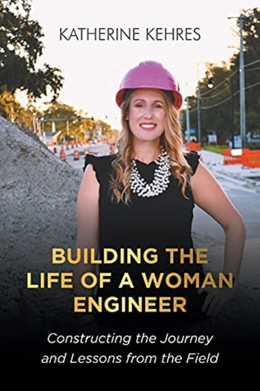 Building The Life of A Woman Engineer : Constructing the Journey and Lessons from the Field by Katherine Kehres - Paperback