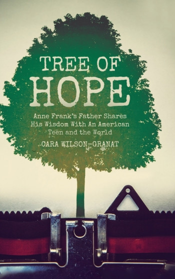 Tree of Hope : Anne Frank's Father Shares His Wisdom With An American Teen and the World by Cara Wilson-Granat - Hardback