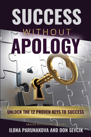 Success Without Apology : Unlock The 12 Proven Keys To Success by Ilona Parunakova - Paperback