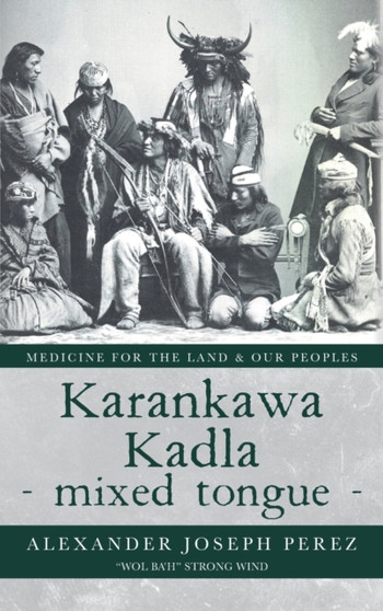Karankawa Kadla - mixed tongue - : Medicine for the Land & our Peoples by Alexander Joseph Perez - Hardback