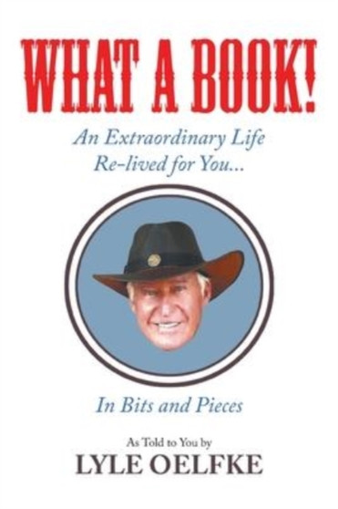 What A Book! An Extraordinary Life Re-lived for You...In Bits and Pieces by Lyle Oelfke - Paperback