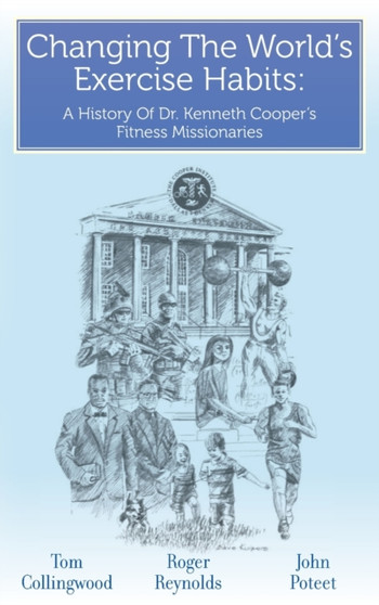 Changing The World's Exercise Habits : A History Of Dr. Kenneth Cooper's Fitness Missionaries by Roger Reynolds - Hardback