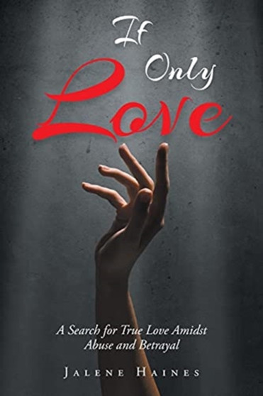 If Only Love : A Search for True Love Amidst Abuse and Betrayal by Jalene Haines - Paperback