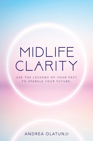 Midlife Clarity : Use the lessons of your past to sparkle your future. by Andrea Olatunji - Paperback