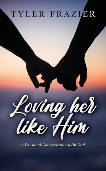 Loving her like Him : A personal conversation with God by Tyler Frazier - Paperback