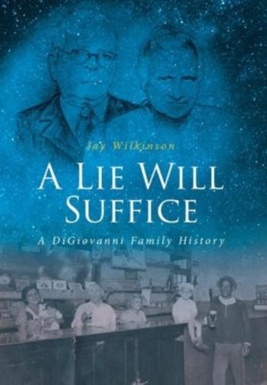 A Lie Will Suffice : A DiGiovanni Family History by Jay Wilkinson - Hardback