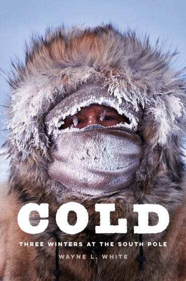 Cold : Three Winters at the South Pole by Wayne L White - Hardback