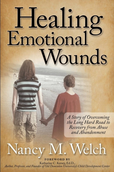 Healing Emotional Wounds : A Story of Overcoming the Long Hard Road to Recovery from Abuse and Abandonment by Nancy M Welch - Paperback