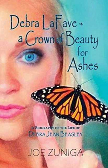 Debra Lafave- A Crown of Beauty for Ashes : A Biography of the Life of Debra Jean Beasley by Joe Zuniga - Paperback